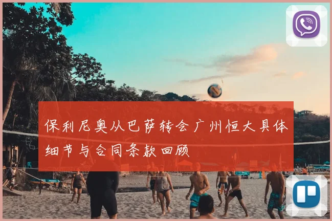 保利尼奥从巴萨转会广州恒大具体细节与合同条款回顾