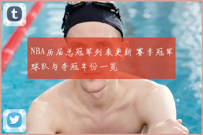 NBA历届总冠军列表更新 赛季冠军球队与夺冠年份一览