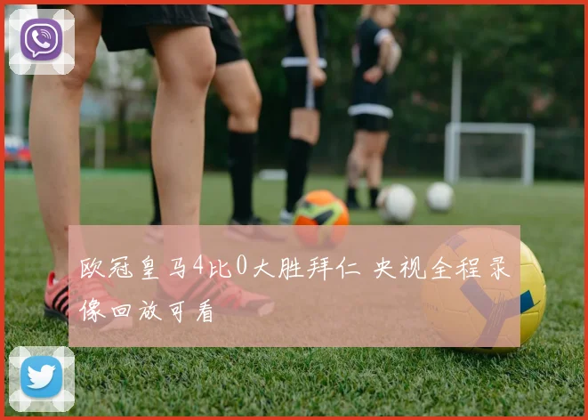 欧冠皇马4比0大胜拜仁 央视全程录像回放可看