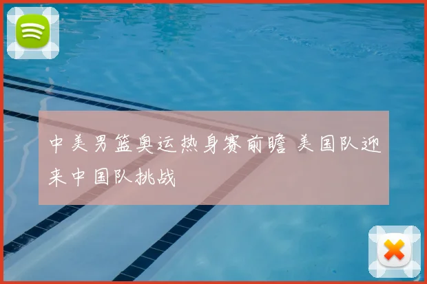 中美男篮奥运热身赛前瞻 美国队迎来中国队挑战