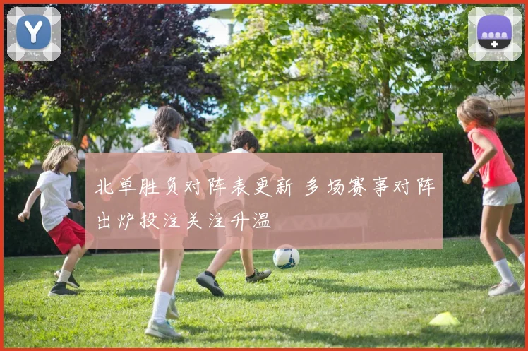 北单胜负对阵表更新 多场赛事对阵出炉投注关注升温