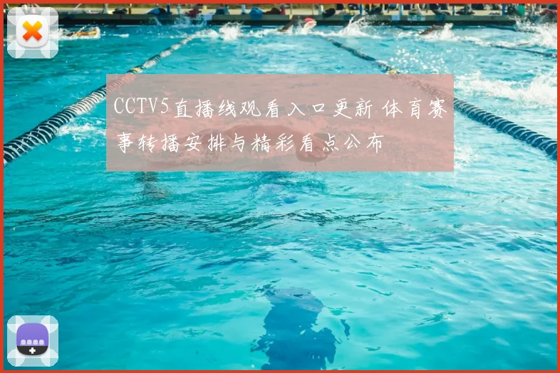 CCTV5直播线观看入口更新 体育赛事转播安排与精彩看点公布
