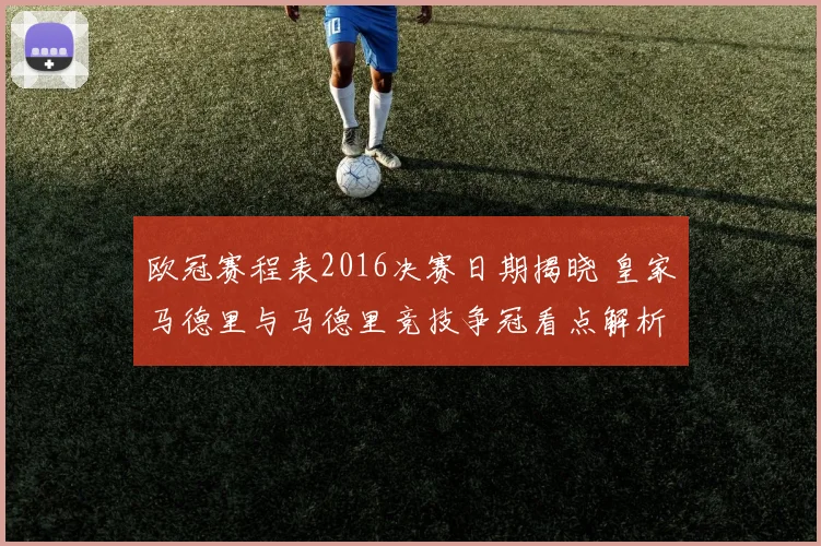 欧冠赛程表2016决赛日期揭晓 皇家马德里与马德里竞技争冠看点解析