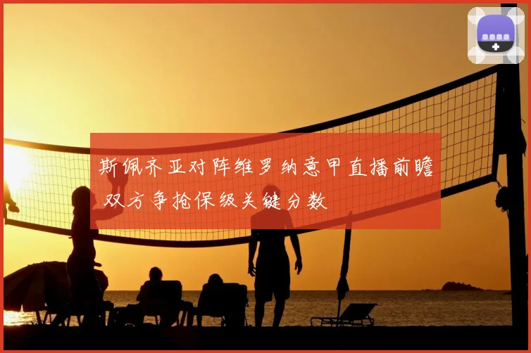 斯佩齐亚对阵维罗纳意甲直播前瞻 双方争抢保级关键分数
