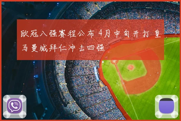 欧冠八强赛程公布 4月中旬开打 皇马曼城拜仁冲击四强