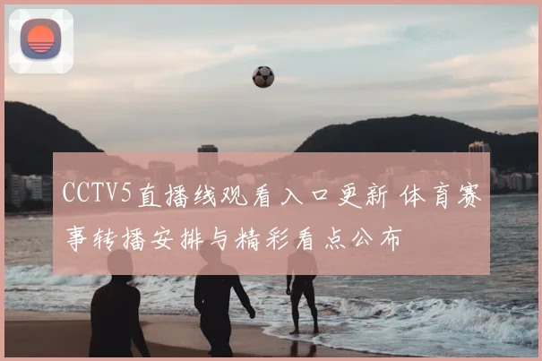 CCTV5直播线观看入口更新 体育赛事转播安排与精彩看点公布