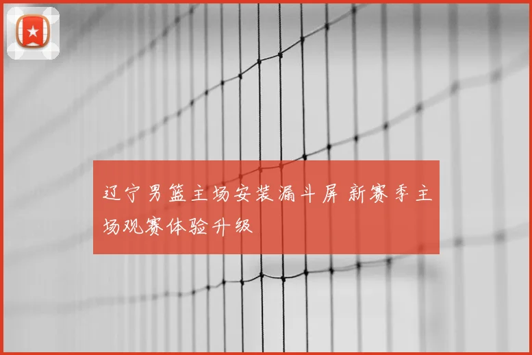 辽宁男篮主场安装漏斗屏 新赛季主场观赛体验升级