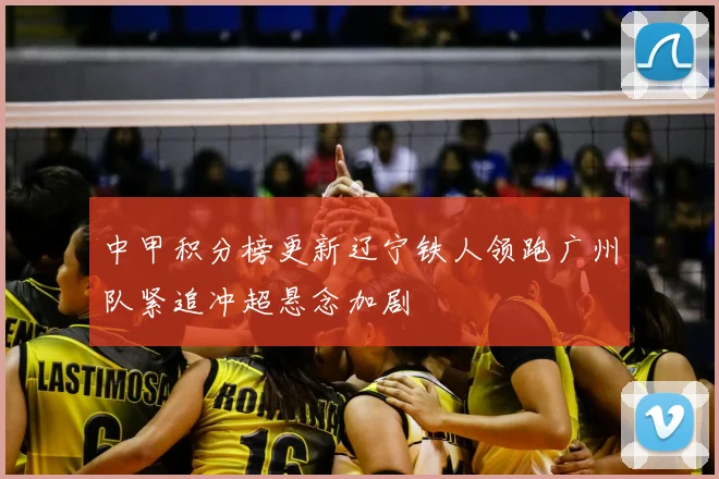 中甲积分榜更新辽宁铁人领跑广州队紧追冲超悬念加剧