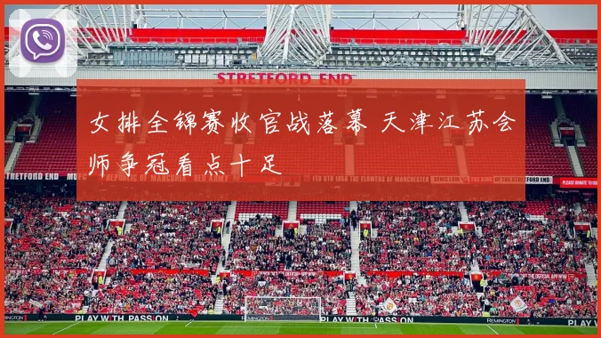 女排全锦赛收官战落幕 天津江苏会师争冠看点十足