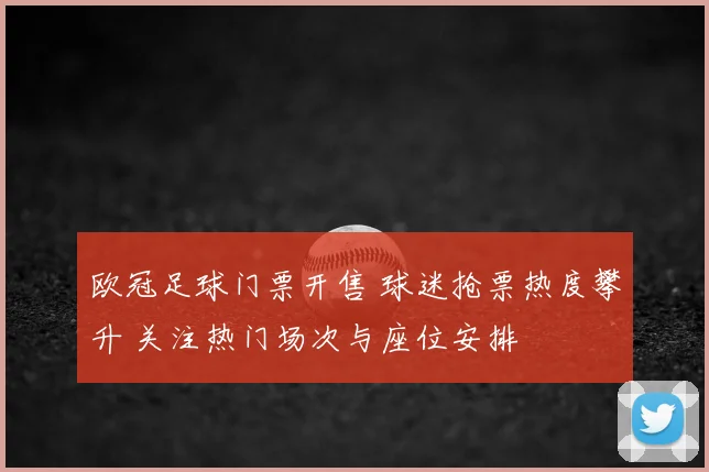 欧冠足球门票开售 球迷抢票热度攀升 关注热门场次与座位安排