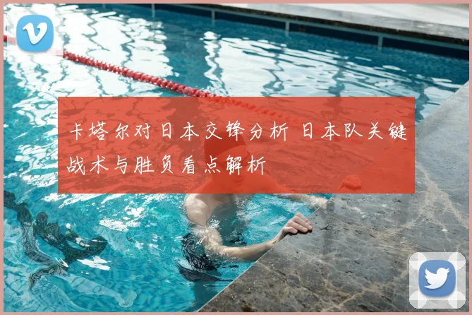 卡塔尔对日本交锋分析 日本队关键战术与胜负看点解析