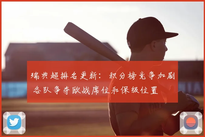 瑞典超排名更新：积分榜竞争加剧 各队争夺欧战席位和保级位置
