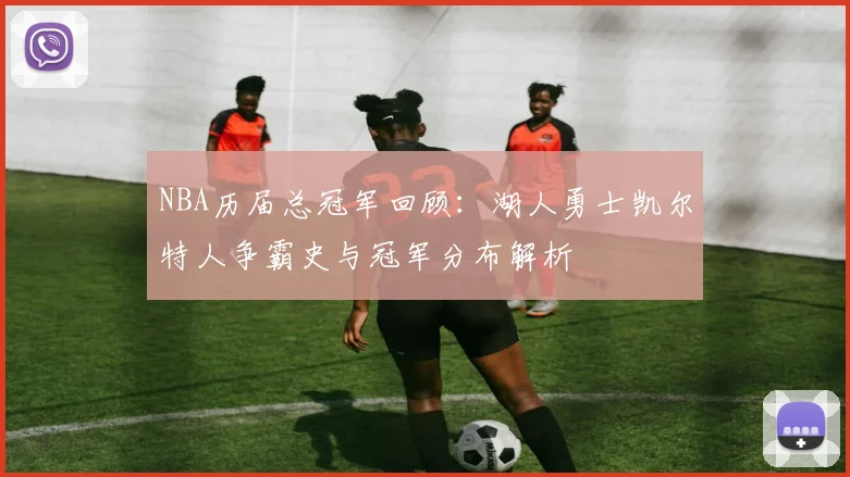 NBA历届总冠军回顾：湖人勇士凯尔特人争霸史与冠军分布解析