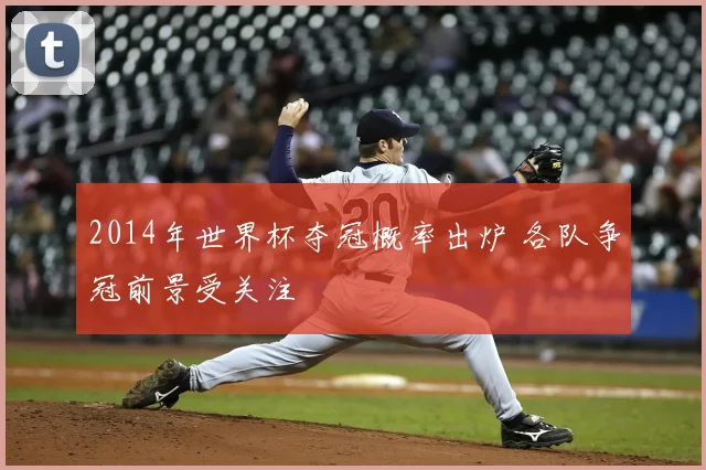 2014年世界杯夺冠概率出炉 各队争冠前景受关注