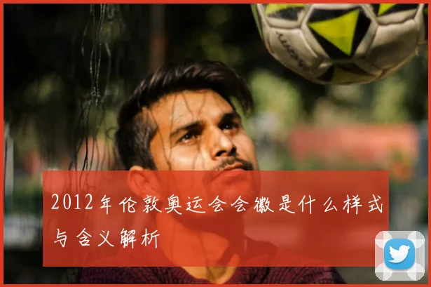 2012年伦敦奥运会会徽是什么样式与含义解析