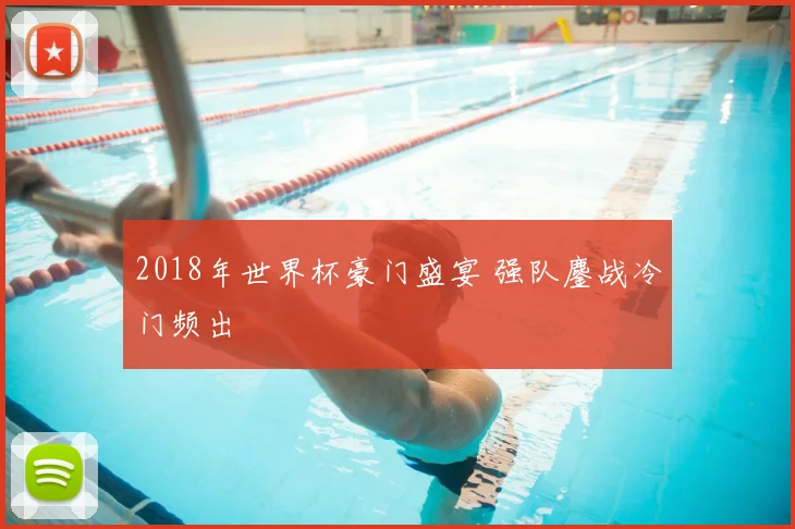 2018年世界杯豪门盛宴 强队鏖战冷门频出