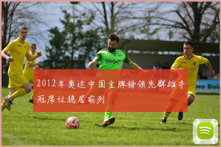 2012年奥运中国金牌榜领先群雄夺冠席位稳居前列