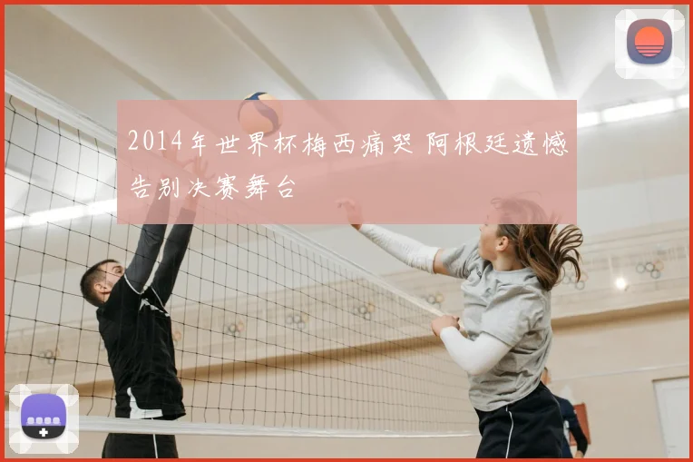 2014年世界杯梅西痛哭 阿根廷遗憾告别决赛舞台