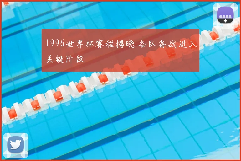 1996世界杯赛程揭晓 各队备战进入关键阶段