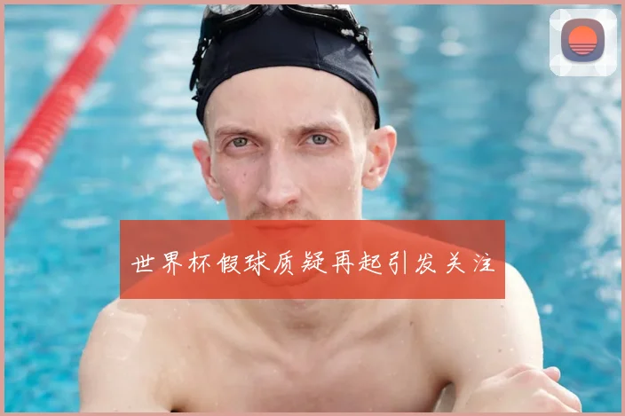世界杯假球质疑再起引发关注