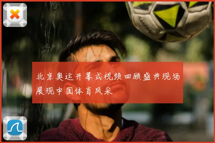 北京奥运开幕式视频回顾盛典现场展现中国体育风采